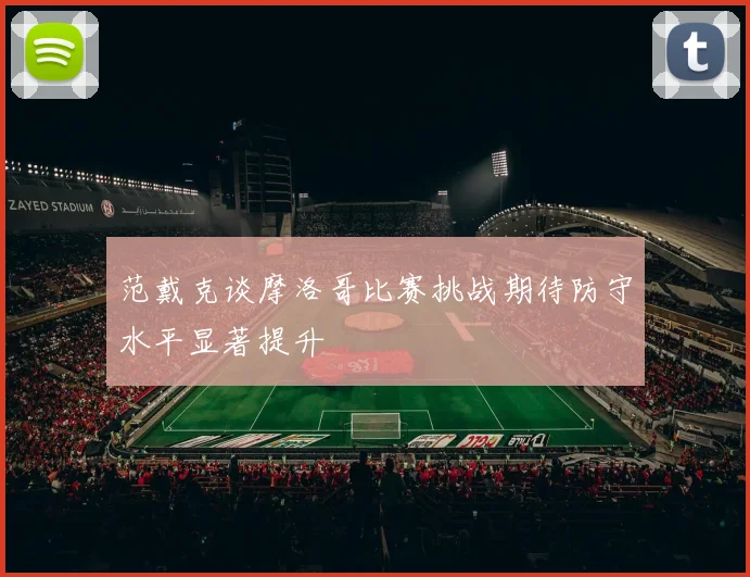 范戴克谈摩洛哥比赛挑战期待防守水平显著提升