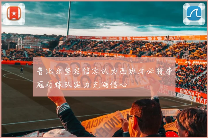普比尔坚定信念认为西班牙必将夺冠对球队实力充满信心