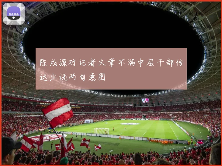 陈戌源对记者文章不满中层干部传达少说两句意图