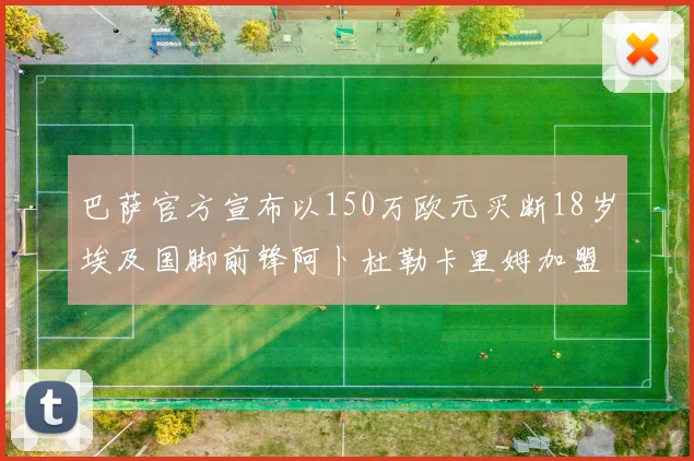 巴萨官方宣布以150万欧元买断18岁埃及国脚前锋阿卜杜勒卡里姆加盟球队