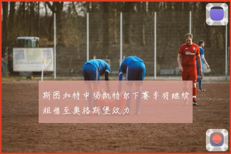 斯图加特中场凯特尔下赛季将继续租借至奥格斯堡效力