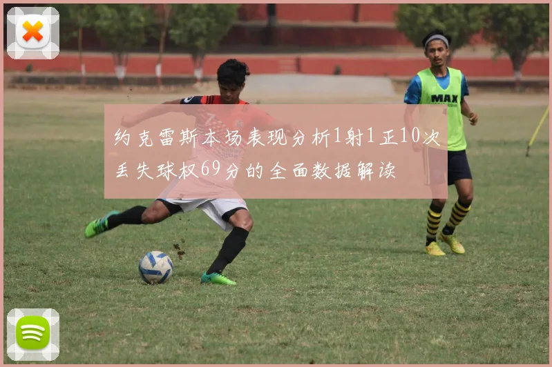 约克雷斯本场表现分析1射1正10次丢失球权69分的全面数据解读