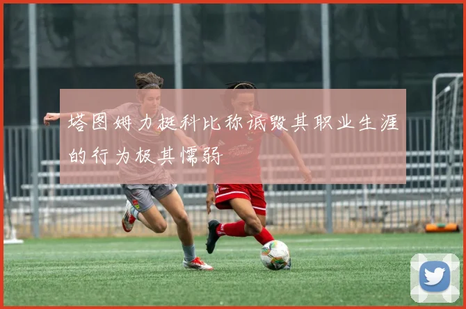 塔图姆力挺科比称诋毁其职业生涯的行为极其懦弱