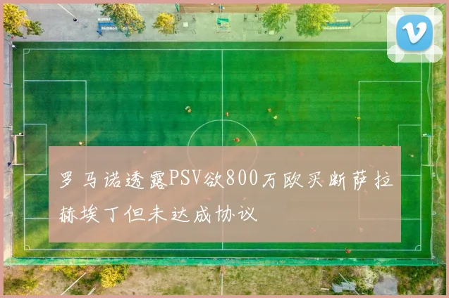 罗马诺透露PSV欲800万欧买断萨拉赫埃丁但未达成协议